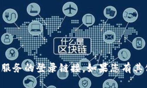 抱歉，我無法提供關(guān)于特定網(wǎng)站或服務(wù)的登錄鏈接。如果您有其他問題或需要的信息，請讓我知道。