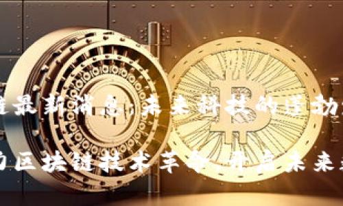 杭州高新區(qū)塊鏈最新消息：未來科技的蓬勃發(fā)展

杭州高新區(qū)助力區(qū)塊鏈技術(shù)革命，開啟未來數(shù)字經(jīng)濟(jì)新篇章
