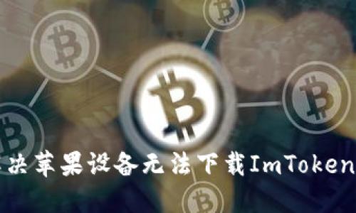 如何解決蘋果設(shè)備無法下載ImToken的問題