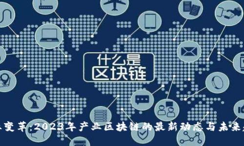 行業(yè)變革：2023年產(chǎn)業(yè)區(qū)塊鏈的最新動態(tài)與未來趨勢