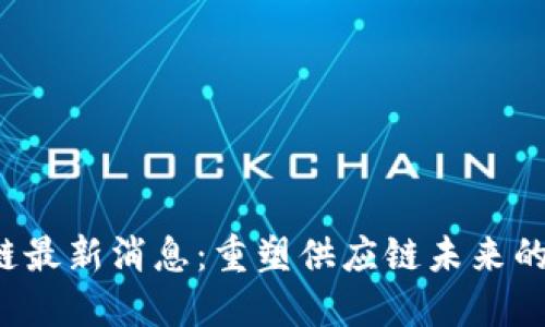  沃爾頓區(qū)塊鏈最新消息：重塑供應鏈未來的不可或缺力量