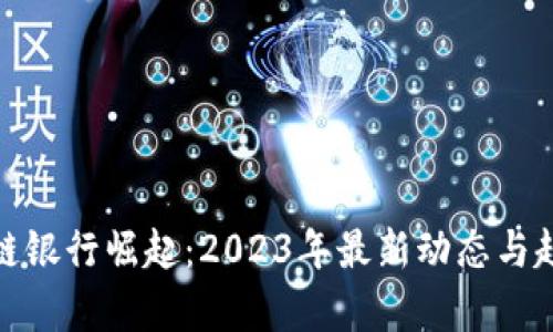 : 區(qū)塊鏈銀行崛起：2023年最新動態(tài)與趨勢分析